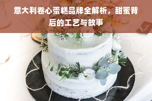 意大利卷心蛋糕品牌全解析，甜蜜背后的工艺与故事