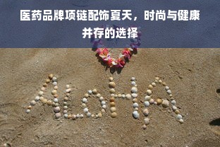 医药品牌项链配饰夏天，时尚与健康并存的选择