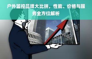 户外监控品牌大比拼，性能、价格与服务全方位解析