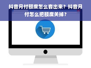 抖音月付额度怎么套出来？抖音月付怎么把额度关掉？