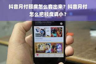 抖音月付额度怎么套出来？抖音月付怎么把额度调小？