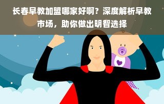 长春早教加盟哪家好啊？深度解析早教市场，助你做出明智选择