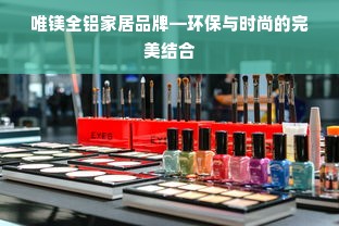 唯镁全铝家居品牌—环保与时尚的完美结合