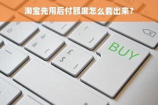 淘宝先用后付额度怎么套出来？