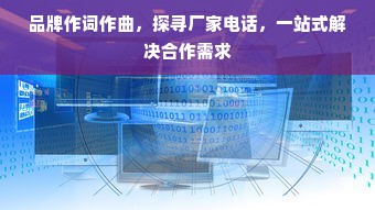 品牌作词作曲，探寻厂家电话，一站式解决合作需求