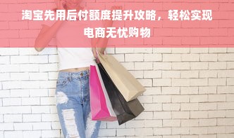 淘宝先用后付额度提升攻略，轻松实现电商无忧购物