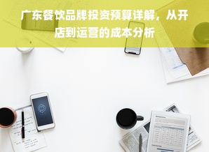 广东餐饮品牌投资预算详解，从开店到运营的成本分析