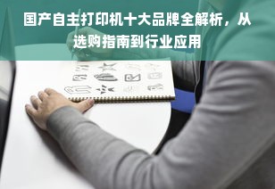 国产自主打印机十大品牌全解析，从选购指南到行业应用