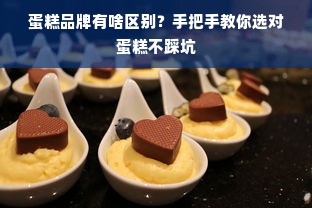 蛋糕品牌有啥区别？手把手教你选对蛋糕不踩坑