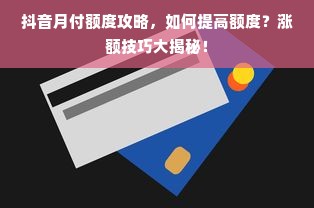 抖音月付额度攻略，如何提高额度？涨额技巧大揭秘！