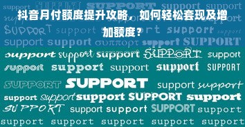抖音月付额度提升攻略，如何轻松套现及增加额度？