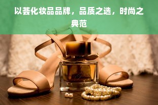 以荟化妆品品牌，品质之选，时尚之典范