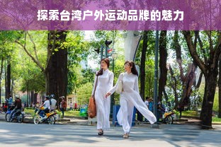 探索台湾户外运动品牌的魅力