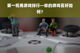 第一视角游戏排行—你的游戏喜好如何？