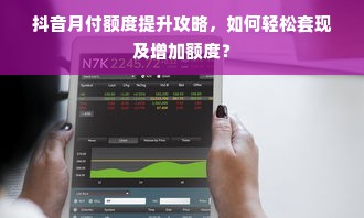 抖音月付额度提升攻略，如何轻松套现及增加额度？