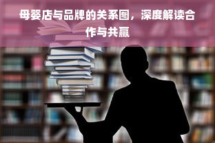母婴店与品牌的关系图，深度解读合作与共赢