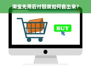 淘宝先用后付额度如何套出来？