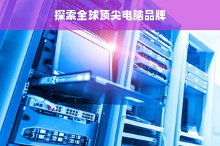 探索全球顶尖电脑品牌