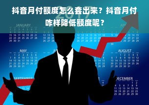 抖音月付额度怎么套出来？抖音月付咋样降低额度呢？