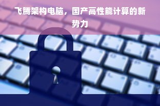 飞腾架构电脑，国产高性能计算的新势力