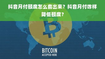 抖音月付额度怎么套出来？抖音月付咋样降低额度？