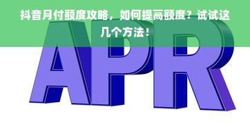 抖音月付额度攻略，如何提高额度？试试这几个方法！