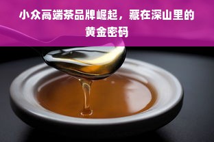 小众高端茶品牌崛起，藏在深山里的黄金密码