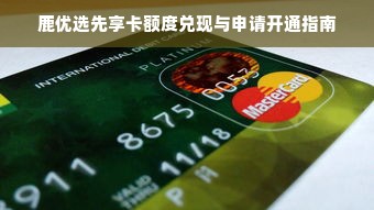 鹿优选先享卡额度兑现与申请开通指南