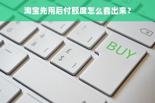 淘宝先用后付额度怎么套出来？