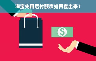 淘宝先用后付额度如何套出来？