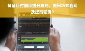 抖音月付额度提升攻略，如何巧妙套现及提高额度？