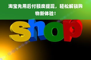 淘宝先用后付额度提现，轻松解锁购物新体验！