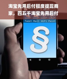 淘宝先用后付额度提现商家，四五千淘宝先用后付需要多少额度吗？