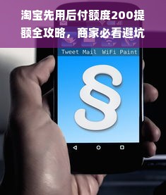 淘宝先用后付额度200提额全攻略，商家必看避坑指南