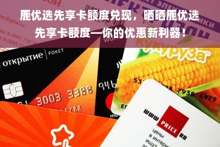 鹿优选先享卡额度兑现，晒晒鹿优选先享卡额度—你的优惠新利器！