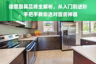 德意厨具品牌全解析，从入门到进阶，手把手教你选对厨房神器