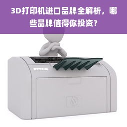 3D打印机进口品牌全解析，哪些品牌值得你投资？