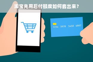 淘宝先用后付额度如何套出来？