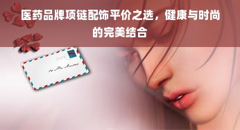 医药品牌项链配饰平价之选，健康与时尚的完美结合