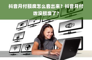 抖音月付额度怎么套出来？抖音月付咋没额度了？