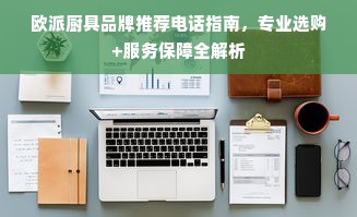 欧派厨具品牌推荐电话指南，专业选购+服务保障全解析