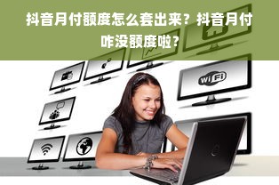 抖音月付额度怎么套出来？抖音月付咋没额度啦？