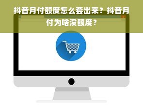 抖音月付额度怎么套出来？抖音月付为啥没额度？