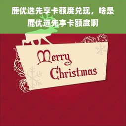 鹿优选先享卡额度兑现，啥是鹿优选先享卡额度啊