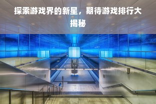探索游戏界的新星，期待游戏排行大揭秘