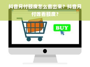 抖音月付额度怎么套出来？抖音月付咋看额度？