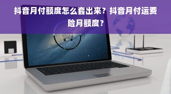 抖音月付额度怎么套出来？抖音月付运费险月额度？