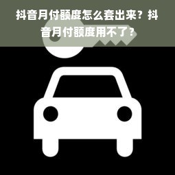 抖音月付额度怎么套出来？抖音月付额度用不了？