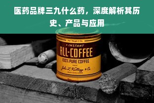 医药品牌三九什么药，深度解析其历史、产品与应用