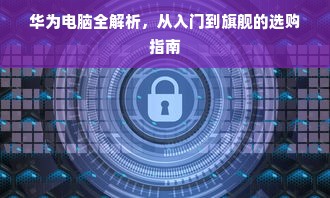 华为电脑全解析，从入门到旗舰的选购指南